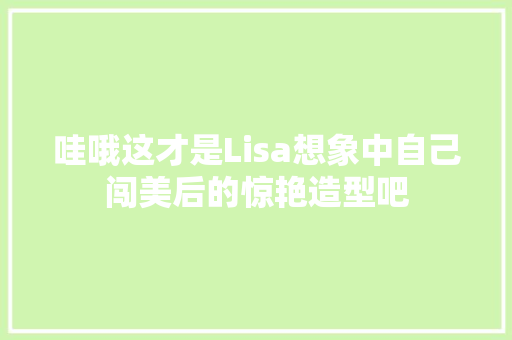 哇哦这才是Lisa想象中自己闯美后的惊艳造型吧