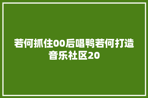 若何抓住00后唱鸭若何打造音乐社区20