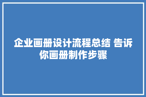 企业画册设计流程总结 告诉你画册制作步骤