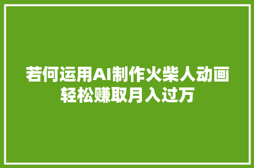 若何运用AI制作火柴人动画轻松赚取月入过万