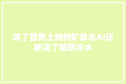 除了直男上树的矿泉水AI还被浇了哪些冷水