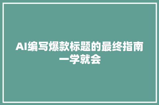 AI编写爆款标题的最终指南一学就会