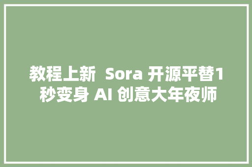 教程上新  Sora 开源平替1 秒变身 AI 创意大年夜师