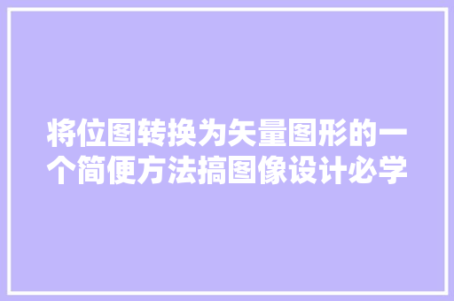 将位图转换为矢量图形的一个简便方法搞图像设计必学技能