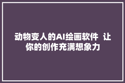 动物变人的AI绘画软件  让你的创作充满想象力