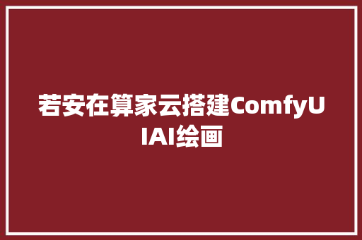 若安在算家云搭建ComfyUIAI绘画