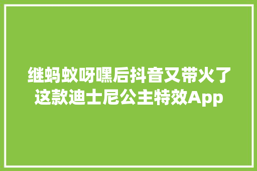 继蚂蚁呀嘿后抖音又带火了这款迪士尼公主特效App