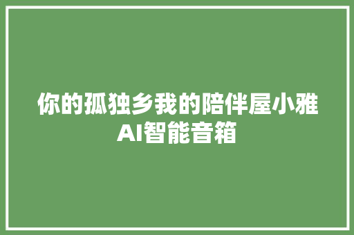 你的孤独乡我的陪伴屋小雅AI智能音箱