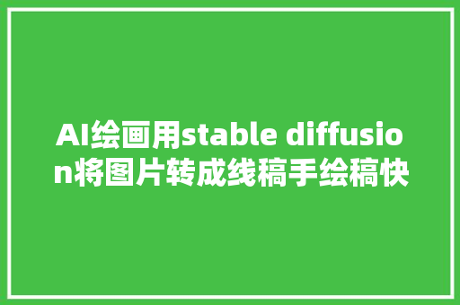 AI绘画用stable diffusion将图片转成线稿手绘稿快速生成