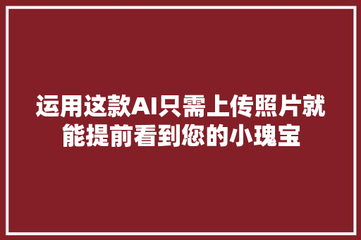 运用这款AI只需上传照片就能提前看到您的小瑰宝