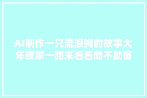 AI制作一只流浪狗的故事大年夜家一路来看看励不励害讲故事