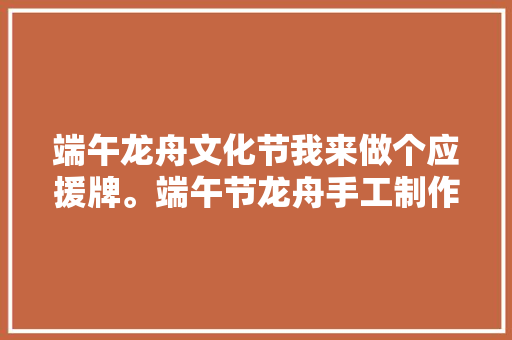 端午龙舟文化节我来做个应援牌。端午节龙舟手工制作教程