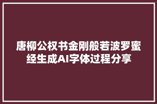 唐柳公权书金刚般若波罗蜜经生成AI字体过程分享