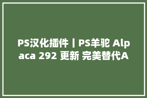 PS汉化插件丨PS羊驼 Alpaca 292 更新 完美替代AI创成式填充