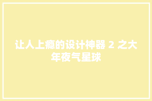 让人上瘾的设计神器 2 之大年夜气星球