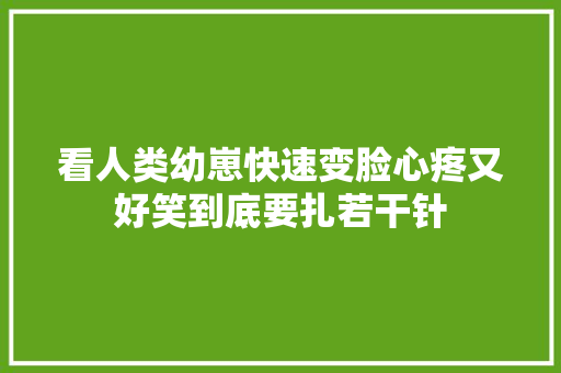 看人类幼崽快速变脸心疼又好笑到底要扎若干针