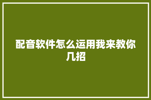 配音软件怎么运用我来教你几招