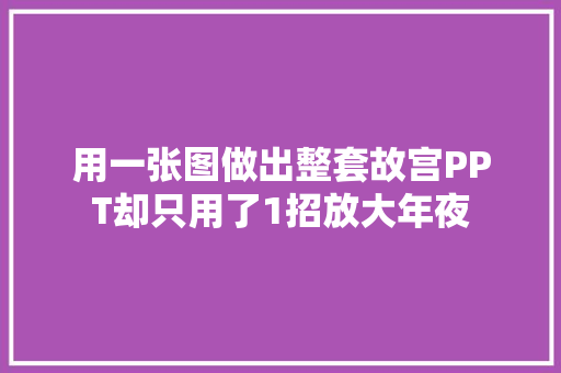 用一张图做出整套故宫PPT却只用了1招放大年夜