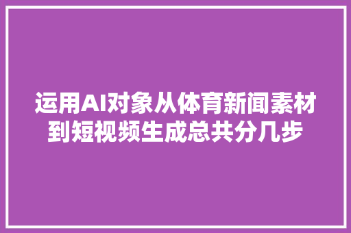 运用AI对象从体育新闻素材到短视频生成总共分几步