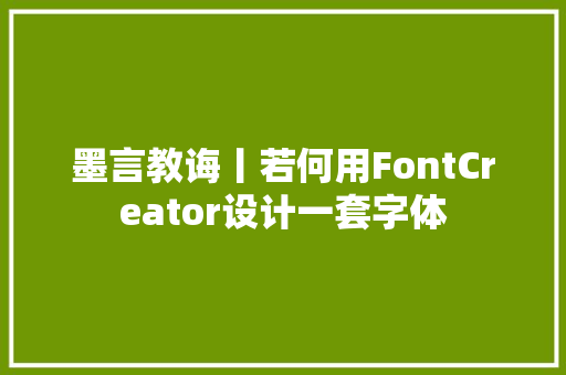 墨言教诲丨若何用FontCreator设计一套字体