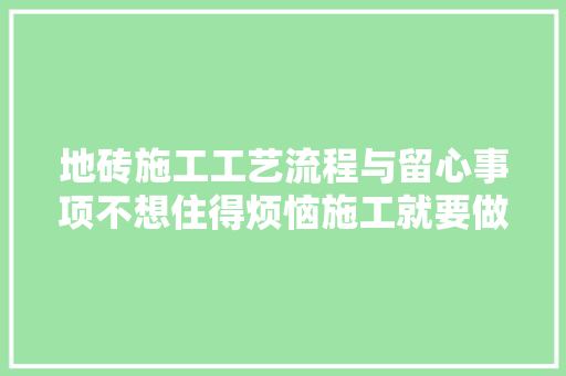 地砖施工工艺流程与留心事项不想住得烦恼施工就要做好