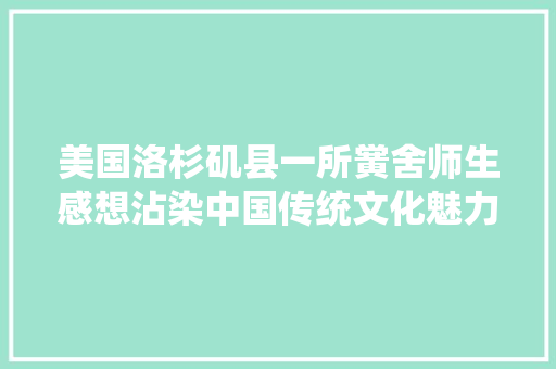 美国洛杉矶县一所黉舍师生感想沾染中国传统文化魅力