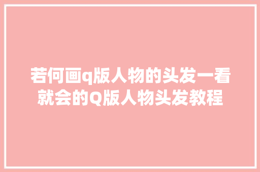 若何画q版人物的头发一看就会的Q版人物头发教程