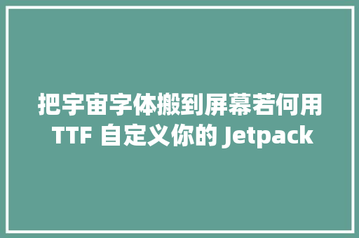 把宇宙字体搬到屏幕若何用 TTF 自定义你的 Jetpack Compose 字体