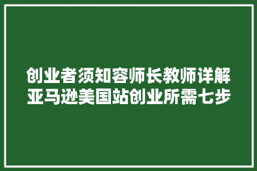 创业者须知容师长教师详解亚马逊美国站创业所需七步准备工作下