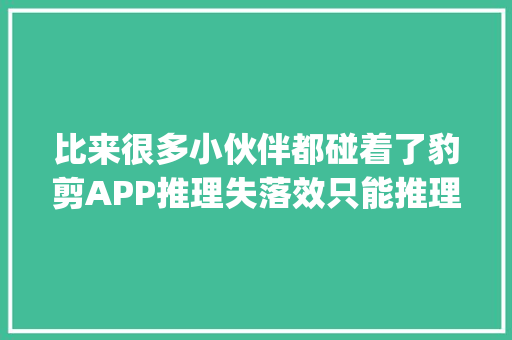 比来很多小伙伴都碰着了豹剪APP推理失落效只能推理prompt