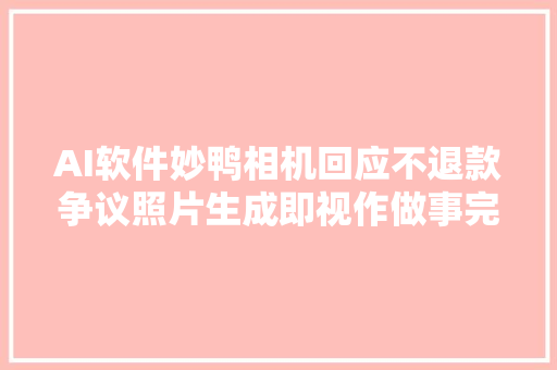 AI软件妙鸭相机回应不退款争议照片生成即视作做事完成