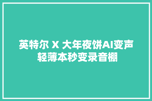 英特尔 X 大年夜饼AI变声 轻薄本秒变录音棚