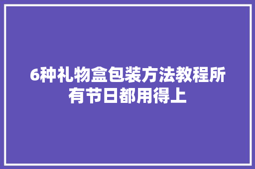 6种礼物盒包装方法教程所有节日都用得上