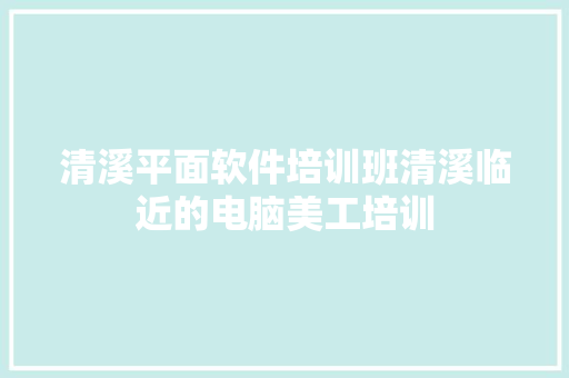 清溪平面软件培训班清溪临近的电脑美工培训