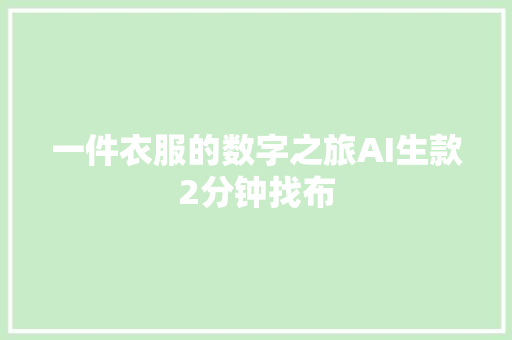 一件衣服的数字之旅AI生款2分钟找布