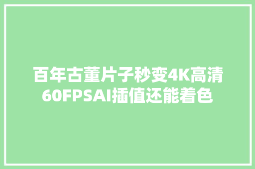 百年古董片子秒变4K高清60FPSAI插值还能着色