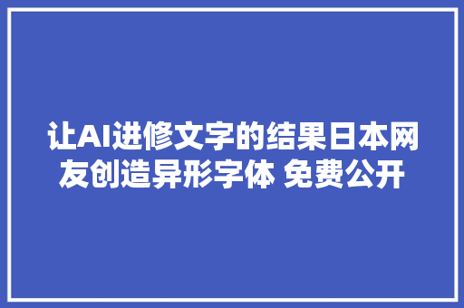 让AI进修文字的结果日本网友创造异形字体 免费公开迎接大年夜家下载