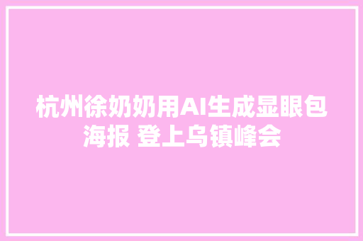 杭州徐奶奶用AI生成显眼包海报 登上乌镇峰会