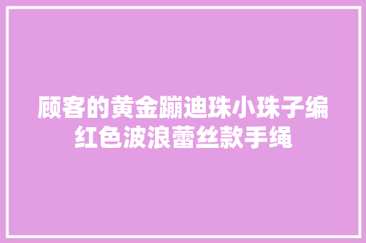 顾客的黄金蹦迪珠小珠子编红色波浪蕾丝款手绳