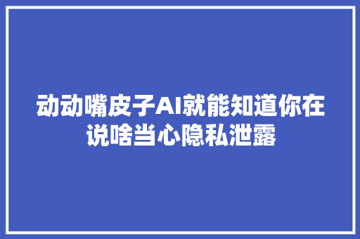 动动嘴皮子AI就能知道你在说啥当心隐私泄露