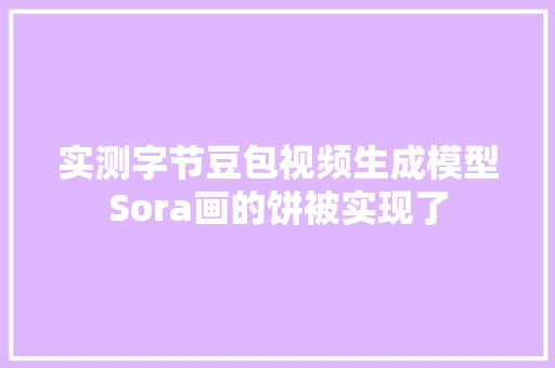 实测字节豆包视频生成模型Sora画的饼被实现了