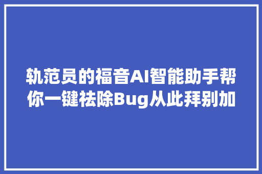 轨范员的福音AI智能助手帮你一键祛除Bug从此拜别加班