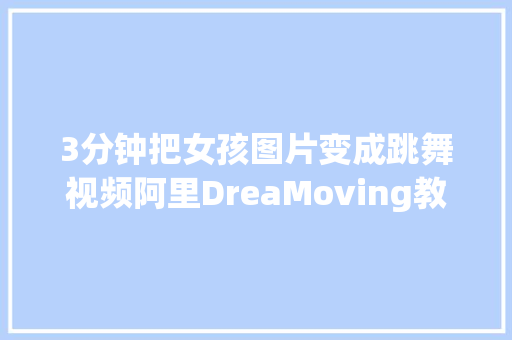 3分钟把女孩图片变成跳舞视频阿里DreaMoving教程