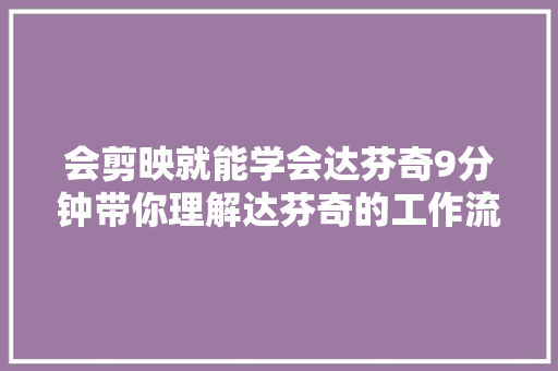 会剪映就能学会达芬奇9分钟带你理解达芬奇的工作流程