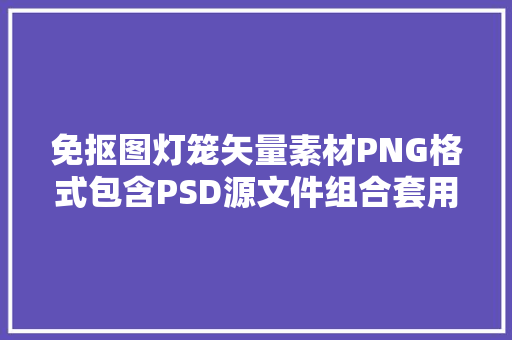 免抠图灯笼矢量素材PNG格式包含PSD源文件组合套用不操心