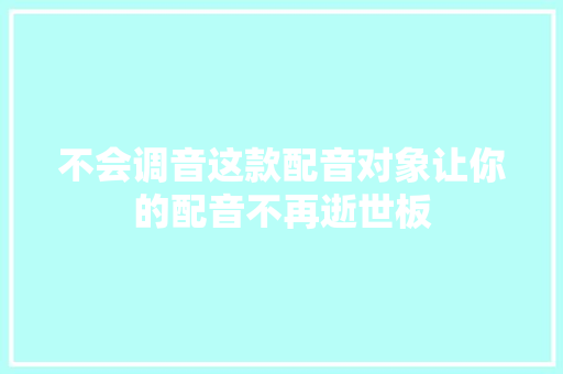 不会调音这款配音对象让你的配音不再逝世板