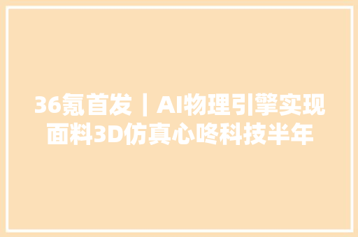 36氪首发｜AI物理引擎实现面料3D仿真心咚科技半年内再获数切切元天使轮融资