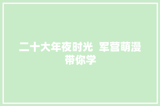 二十大年夜时光  军营萌漫带你学