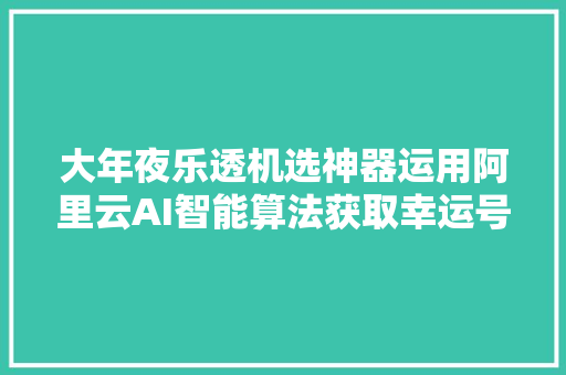 大年夜乐透机选神器运用阿里云AI智能算法获取幸运号码