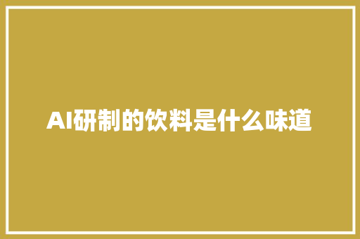 AI研制的饮料是什么味道